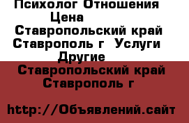 Психолог.Отношения › Цена ­ 1 000 - Ставропольский край, Ставрополь г. Услуги » Другие   . Ставропольский край,Ставрополь г.